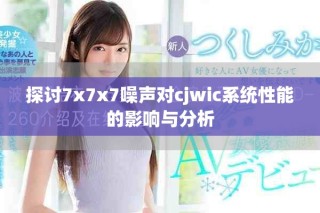 探討7x7x7噪聲對(duì)cjwic系統(tǒng)性能的影響與分析