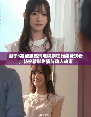 妻子6完整版高清電視劇在線免費觀看，暢享精彩劇情與動人故事