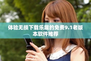 體驗(yàn)無(wú)損下載樂(lè)趣的免費(fèi)9.1老版本軟件推薦