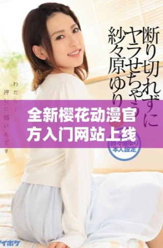 全新櫻花動(dòng)漫官方入門(mén)網(wǎng)站上線，暢享多元化動(dòng)漫資源與服務(wù)