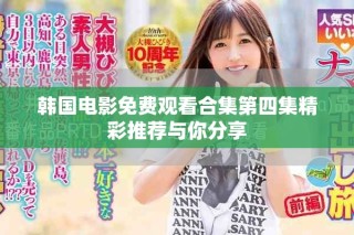 韓國電影免費(fèi)觀看合集第四集精彩推薦與你分享
