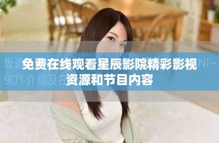 免費在線觀看星辰影院精彩影視資源和節(jié)目內(nèi)容