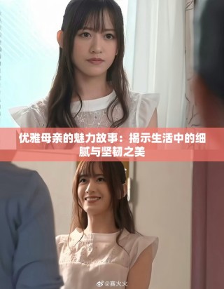 優(yōu)雅母親的魅力故事：揭示生活中的細(xì)膩與堅(jiān)韌之美
