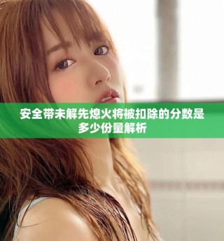 安全帶未解先熄火將被扣除的分數(shù)是多少份量解析