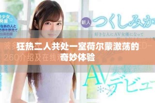 狂熱二人共處一室荷爾蒙激蕩的奇妙體驗(yàn)