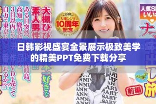 日韓影視盛宴全景展示極致美學(xué)的精美PPT免費(fèi)下載分享