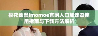櫻花動(dòng)漫imomoe官網(wǎng)入口加速器使用指南與下載方法解析