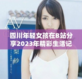 四川年輕女孩在B站分享2023年精彩生活記憶