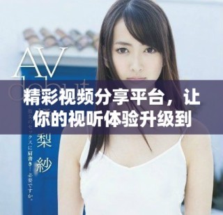 精彩視頻分享平臺，讓你的視聽體驗升級到新高度