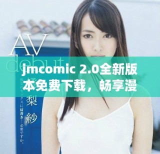 jmcomic 2.0全新版本免費下載，暢享漫畫世界新體驗！