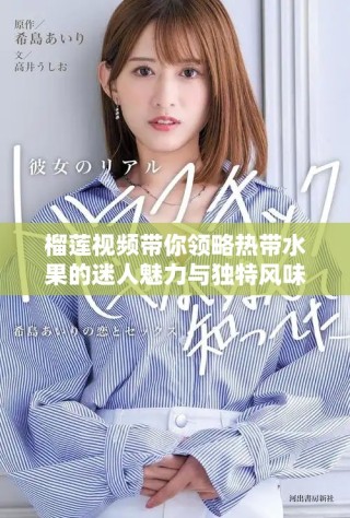 榴蓮視頻帶你領略熱帶水果的迷人魅力與獨特風味
