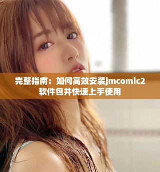 完整指南：如何高效安裝jmcomic2軟件包并快速上手使用