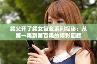 續(xù)父開了續(xù)女包全系列探秘：從第一集到第百集的精彩回顧