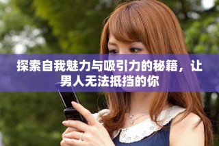 探索自我魅力與吸引力的秘籍，讓男人無法抵擋的你