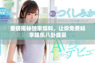 重磅揭秘獨(dú)家爆料，讓你免費(fèi)暢享娛樂八卦盛宴