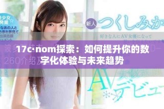17c·nom探索：如何提升你的數(shù)字化體驗(yàn)與未來(lái)趨勢(shì)