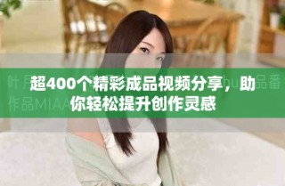 超400個精彩成品視頻分享，助你輕松提升創(chuàng)作靈感