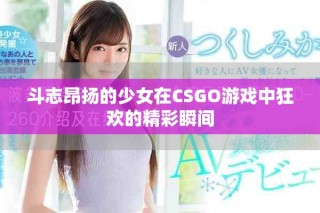 斗志昂揚(yáng)的少女在CSGO游戲中狂歡的精彩瞬間