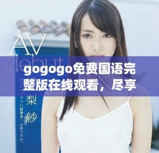 gogogo免費(fèi)國(guó)語(yǔ)完整版在線觀看，盡享精彩影視體驗(yàn)與樂趣