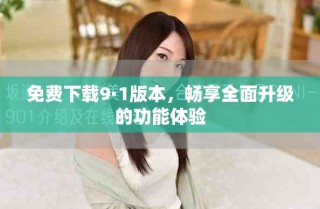 免費(fèi)下載9·1版本，暢享全面升級(jí)的功能體驗(yàn)