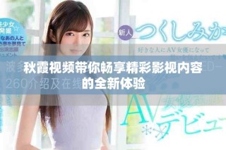 秋霞視頻帶你暢享精彩影視內(nèi)容的全新體驗(yàn)