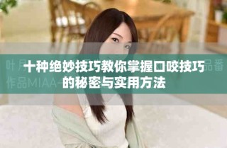 十種絕妙技巧教你掌握口咬技巧的秘密與實(shí)用方法