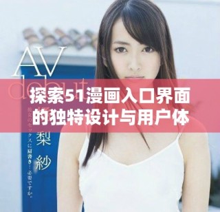 探索51漫畫入口界面的獨(dú)特設(shè)計(jì)與用戶體驗(yàn)解析