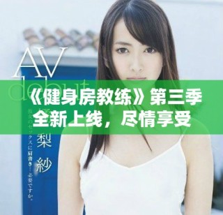 《健身房教練》第三季全新上線，盡情享受健身與成長的精彩旅程