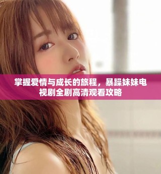 掌握愛情與成長的旅程，暴躁妹妹電視劇全劇高清觀看攻略