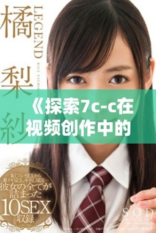 《探索7c-c在視頻創(chuàng)作中的應(yīng)用與創(chuàng)新潛力分析》