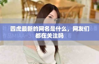 四虎最新的網(wǎng)名是什么，網(wǎng)友們都在關(guān)注嗎