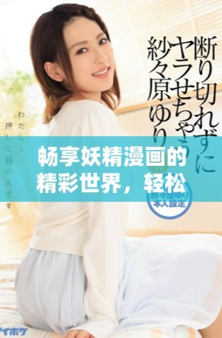 暢享妖精漫畫的精彩世界，輕松登錄獲取無限樂趣