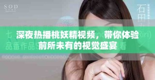 深夜熱播桃妖精視頻，帶你體驗前所未有的視覺盛宴