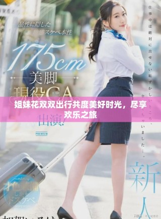 姐妹花雙雙出行共度美好時光，盡享歡樂之旅