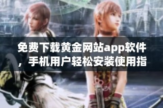 免費下載黃金網(wǎng)站app軟件，手機用戶輕松安裝使用指南