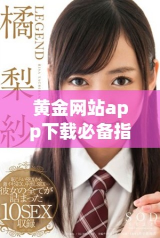 黃金網(wǎng)站app下載必備指南全集，帶你暢享精彩視頻資源！