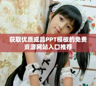 獲取優(yōu)質(zhì)成品PPT模板的免費(fèi)資源網(wǎng)站入口推薦