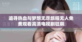 追尋熱血與夢想無盡旅程無人免費(fèi)觀看高清電視劇狂飆