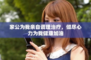 家公為我親自調(diào)理治療，傾盡心力為我健康加油