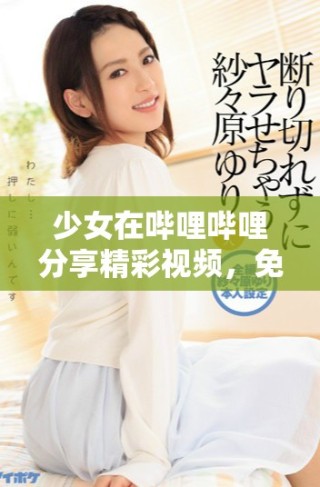 少女在嗶哩嗶哩分享精彩視頻，免費(fèi)觀看盡享樂(lè)趣