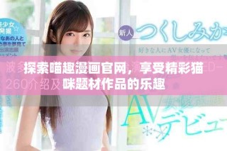 探索喵趣漫畫(huà)官網(wǎng)，享受精彩貓咪題材作品的樂(lè)趣