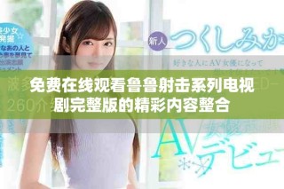 免費在線觀看魯魯射擊系列電視劇完整版的精彩內(nèi)容整合