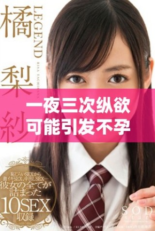 一夜三次縱欲可能引發(fā)不孕女性面臨的健康風(fēng)險(xiǎn)分析