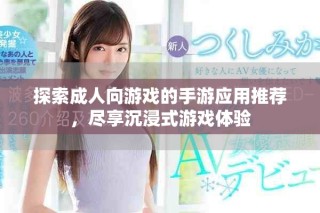 探索成人向游戲的手游應(yīng)用推薦，盡享沉浸式游戲體驗(yàn)