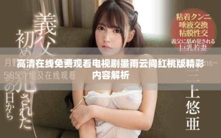 高清在線免費(fèi)觀看電視劇墨雨云間紅桃版精彩內(nèi)容解析