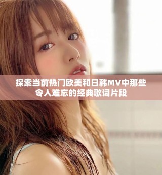 探索當前熱門歐美和日韓MV中那些令人難忘的經(jīng)典歌詞片段
