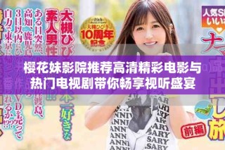 櫻花妹影院推薦高清精彩電影與熱門電視劇帶你暢享視聽盛宴