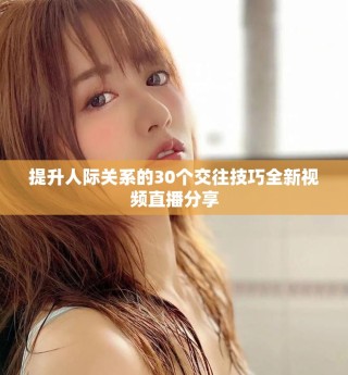 提升人際關(guān)系的30個(gè)交往技巧全新視頻直播分享