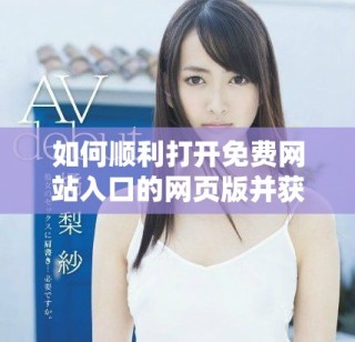 如何順利打開免費(fèi)網(wǎng)站入口的網(wǎng)頁(yè)版并獲取所需資源