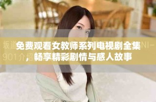 免費(fèi)觀看女教師系列電視劇全集，暢享精彩劇情與感人故事
